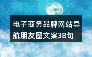 電子商務(wù)品牌網(wǎng)站導(dǎo)航朋友圈文案38句