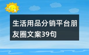 生活用品分銷平臺(tái)朋友圈文案39句