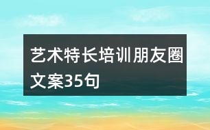 藝術(shù)特長(zhǎng)培訓(xùn)朋友圈文案35句