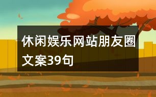 休閑娛樂(lè)網(wǎng)站朋友圈文案39句