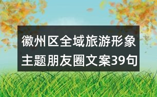 徽州區(qū)全域旅游形象主題朋友圈文案39句