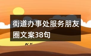 街道辦事處服務(wù)朋友圈文案38句