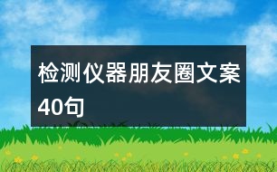 檢測(cè)儀器朋友圈文案40句