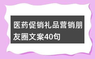 醫(yī)藥促銷禮品營銷朋友圈文案40句