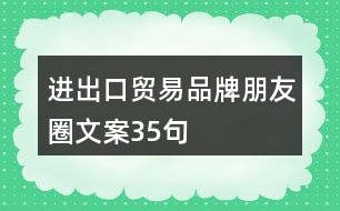 進(jìn)出口貿(mào)易品牌朋友圈文案35句