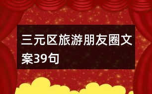 三元區(qū)旅游朋友圈文案39句