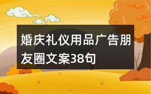 婚慶禮儀用品廣告朋友圈文案38句