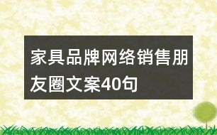 家具品牌網(wǎng)絡(luò)銷(xiāo)售朋友圈文案40句