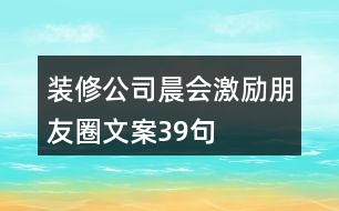 裝修公司晨會(huì)激勵(lì)朋友圈文案39句