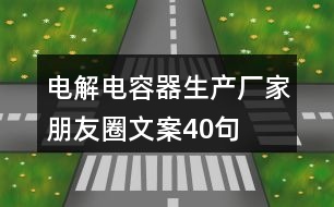 電解電容器生產(chǎn)廠家朋友圈文案40句