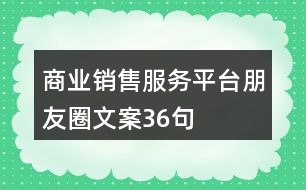 商業(yè)銷售服務(wù)平臺朋友圈文案36句