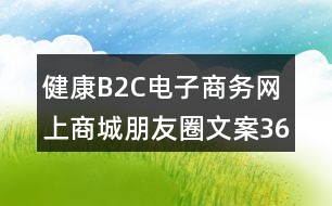 健康B2C電子商務網(wǎng)上商城朋友圈文案36句