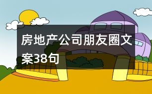 房地產(chǎn)公司朋友圈文案38句