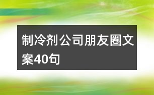 制冷劑公司朋友圈文案40句