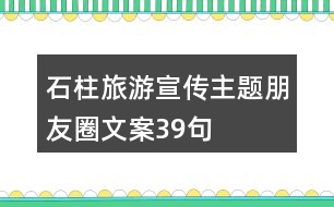 石柱旅游宣傳主題朋友圈文案39句