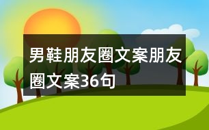 男鞋朋友圈文案、朋友圈文案36句