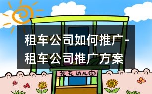 租車公司如何推廣-租車公司推廣方案、朋友圈文案36句