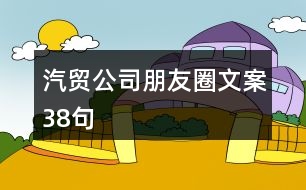 汽貿(mào)公司朋友圈文案38句