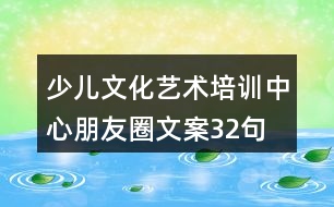 少兒文化藝術培訓中心朋友圈文案32句