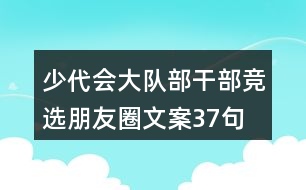 少代會(huì)大隊(duì)部干部競(jìng)選朋友圈文案37句