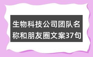 生物科技公司團(tuán)隊名稱和朋友圈文案37句