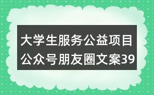 大學(xué)生服務(wù)公益項目公眾號朋友圈文案39句