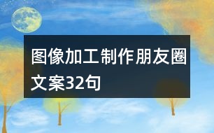 圖像加工制作朋友圈文案32句