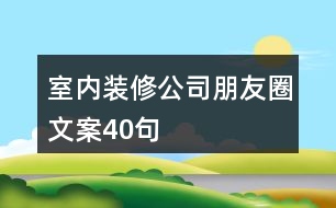 室內(nèi)裝修公司朋友圈文案40句