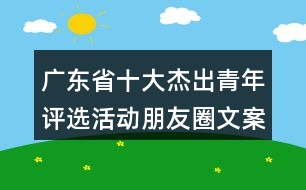 廣東省十大杰出青年評(píng)選活動(dòng)朋友圈文案33句