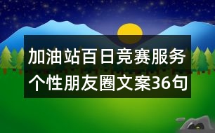 加油站百日競賽服務個性朋友圈文案36句