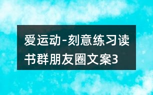 “愛運(yùn)動-刻意練習(xí)”讀書群朋友圈文案35句