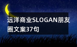 遠(yuǎn)洋商業(yè)SLOGAN朋友圈文案37句