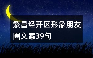 繁昌經(jīng)開(kāi)區(qū)形象朋友圈文案39句