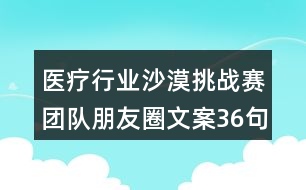 醫(yī)療行業(yè)沙漠挑戰(zhàn)賽團隊朋友圈文案36句