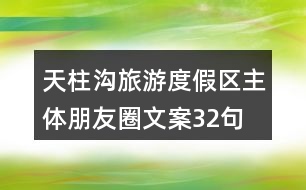 天柱溝旅游度假區(qū)主體朋友圈文案32句