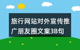 旅行網(wǎng)站對外宣傳推廣朋友圈文案38句