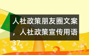 人社政策朋友圈文案，人社政策宣傳用語37句