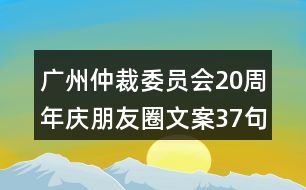 廣州仲裁委員會(huì)20周年慶朋友圈文案37句