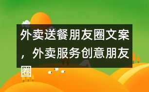 外賣送餐朋友圈文案，外賣服務(wù)創(chuàng)意朋友圈文案38句