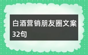 白酒營(yíng)銷(xiāo)朋友圈文案32句