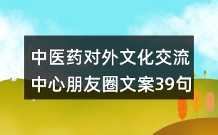 中醫(yī)藥對外文化交流中心朋友圈文案39句