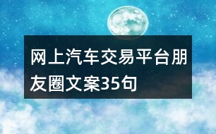 網(wǎng)上汽車交易平臺朋友圈文案35句