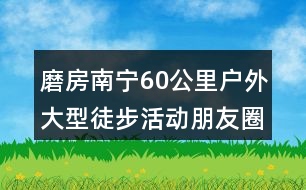 磨房南寧60公里戶外大型徒步活動(dòng)朋友圈文案及LOGO32句