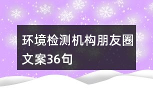 環(huán)境檢測機構(gòu)朋友圈文案36句