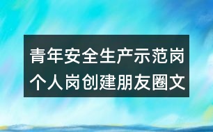 青年安全生產示范崗個人崗創(chuàng)建朋友圈文案40句