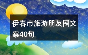 伊春市旅游朋友圈文案40句