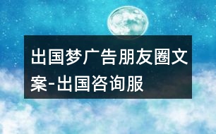 “出國夢”廣告朋友圈文案-出國咨詢服務(wù)平臺朋友圈文案36句