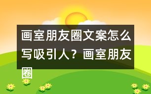 畫室朋友圈文案怎么寫吸引人？畫室朋友圈文案37句