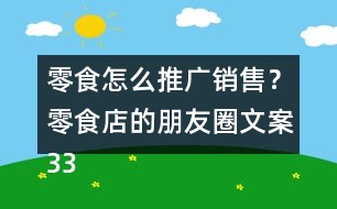 零食怎么推廣銷售？零食店的朋友圈文案33句