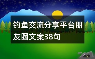 釣魚交流分享平臺朋友圈文案38句